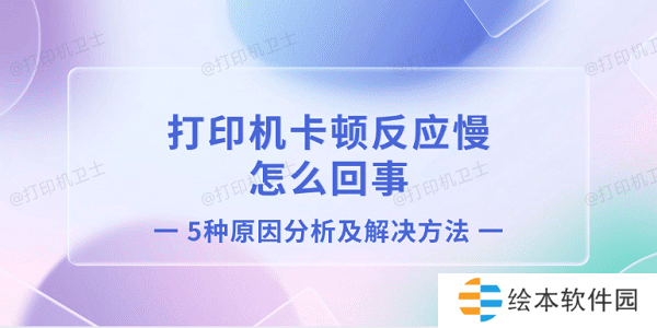 打印机卡顿反应慢怎么回事 5种原因分析及解决方法