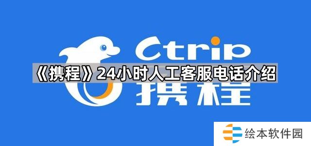 携程人工服务24小时电话是多少-携程24小时人工客服电话介绍