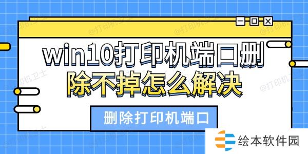 win10打印机端口删除不掉怎么解决 删除打印机端口