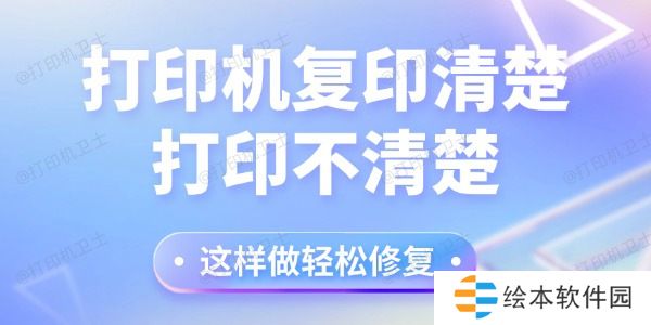 打印机复印清楚打印不清楚怎么回事 这样做轻松修复