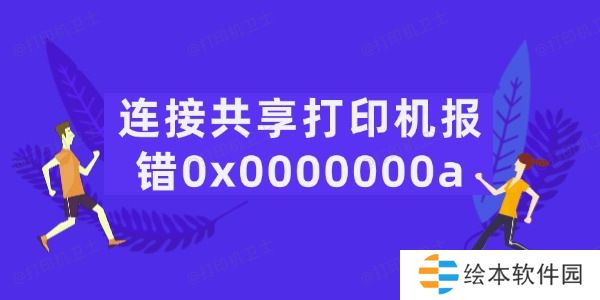 连接共享打印机报错0x0000000a怎么办 5招轻松搞定