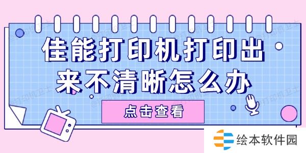 佳能打印机打印出来不清晰怎么办 试试这些简单方法