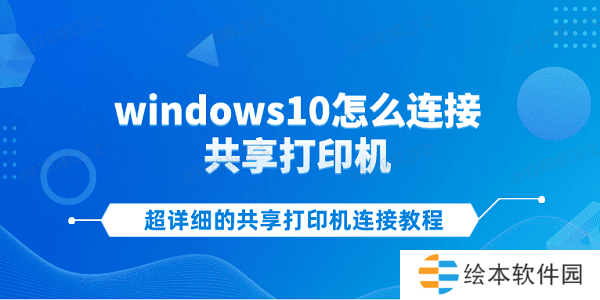 windows10怎么连接共享打印机 超详细的共享打印机连接教程