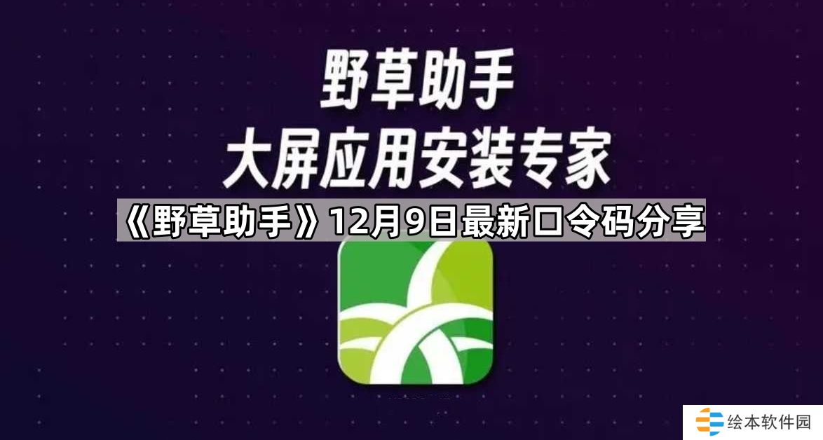 野草助手12.9最新视频口令是什么-2024年12月9日最新口令码分享