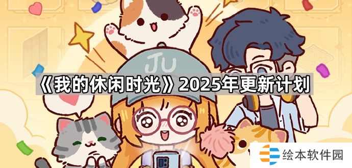 我的休闲时光2025年会更新什么-2025年更新计划