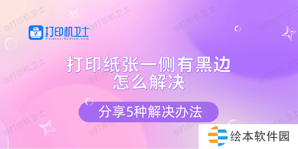 打印纸张一侧有黑边怎么解决 分享5种解决办法