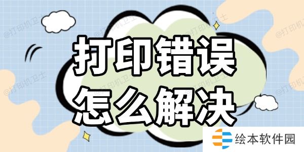 打印错误怎么解决 几种高效的方法