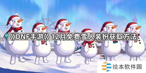 DNF手游萌萌雪人装扮怎么获得-12月免费雪人装扮获取方法