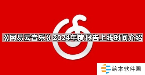 网易云音乐2024年度报告什么时候有-2024年度报告上线时间介绍