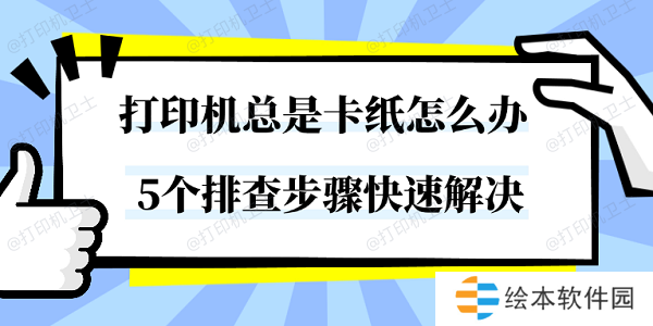 打印机总是卡纸怎么办 5个排查步骤快速解决