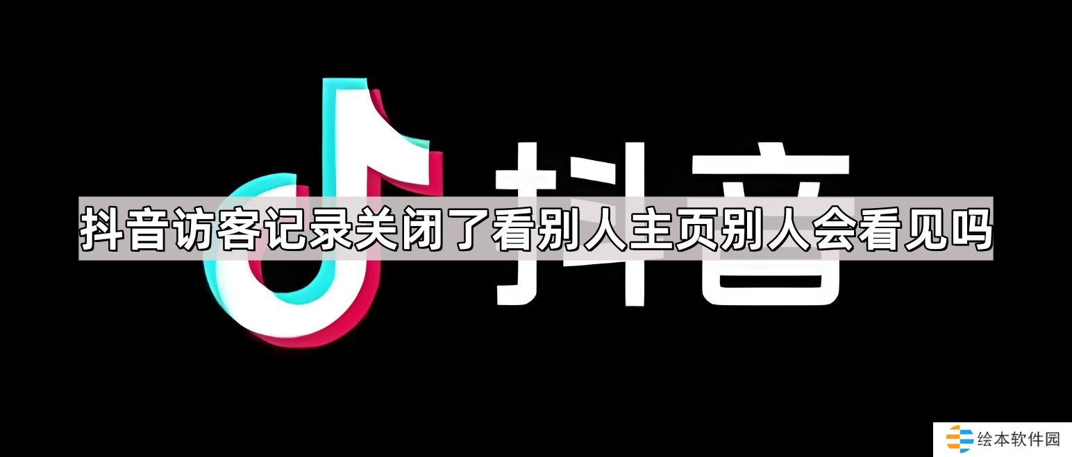 抖音访客记录关闭了看别人主页别人会看见吗-访客记录关闭了看别人主页还有记录吗