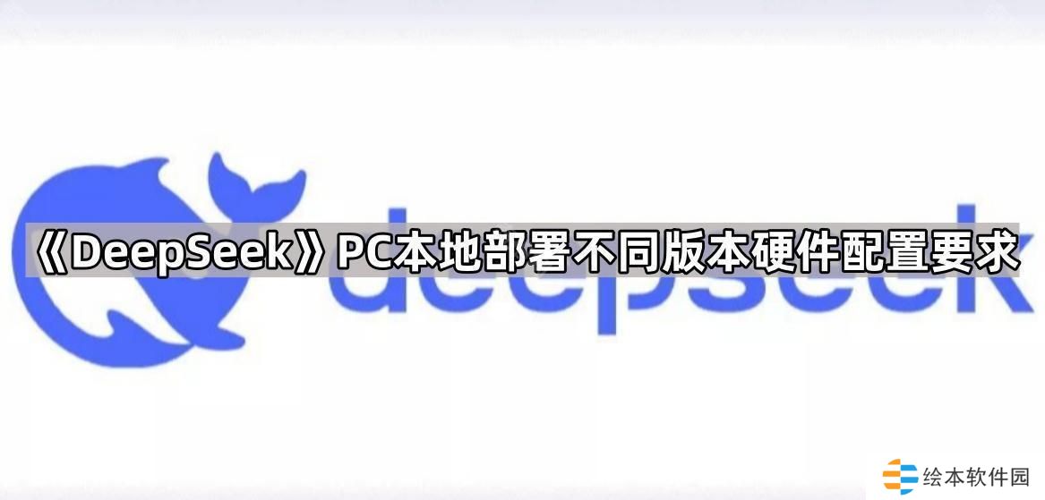 DeepSeek电脑本地部署硬件配置要求是什么-PC本地部署不同版本硬件配置要求一览